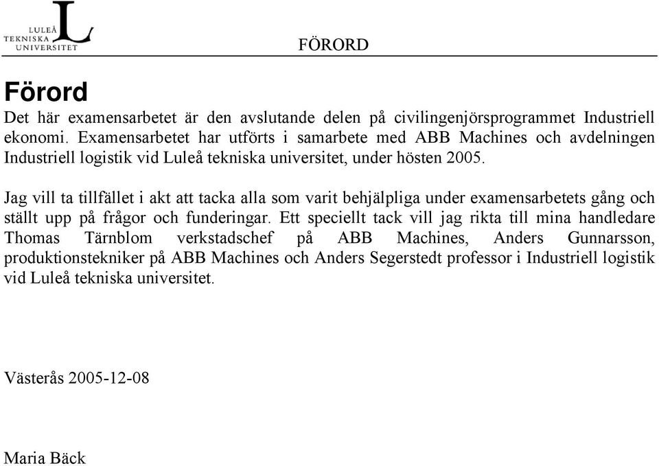 Jag vill ta tillfället i akt att tacka alla som varit behjälpliga under examensarbetets gång och ställt upp på frågor och funderingar.