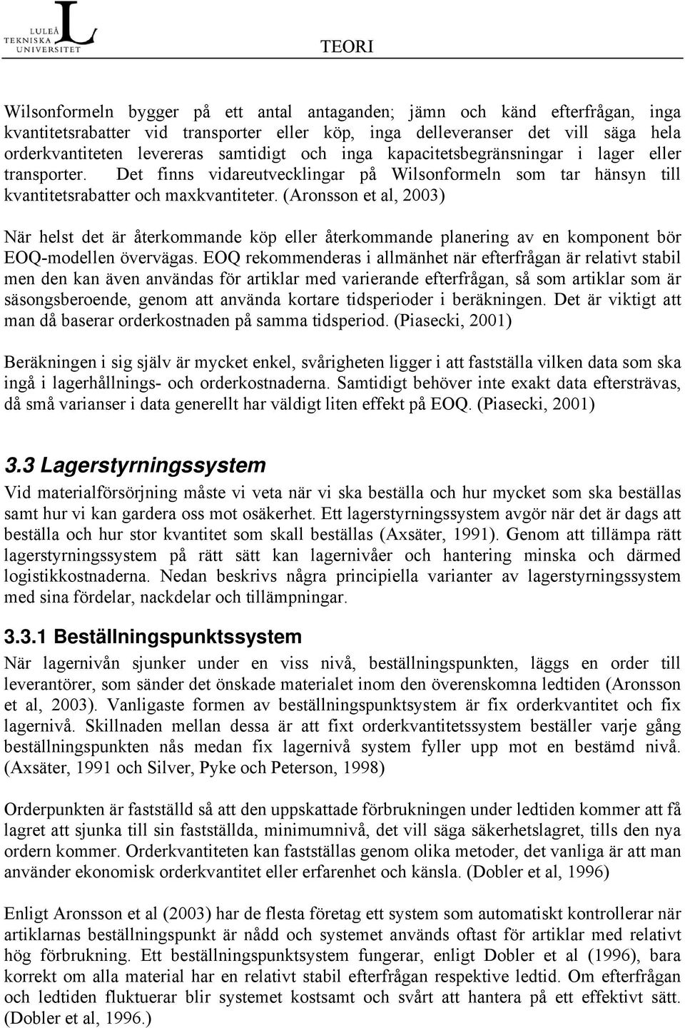 (Aronsson et al, 2003) När helst det är återkommande köp eller återkommande planering av en komponent bör EOQ-modellen övervägas.