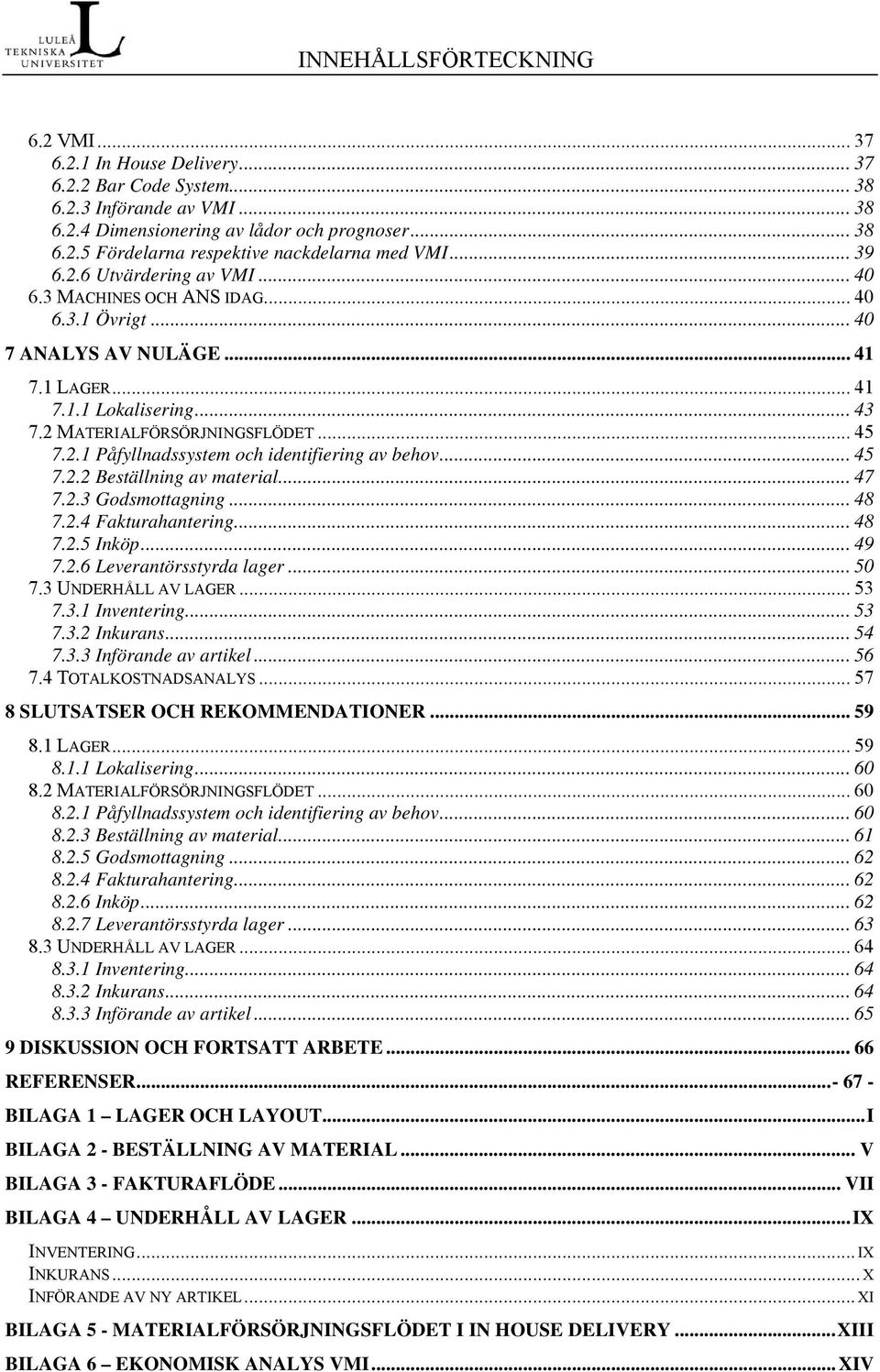 .. 45 7.2.2 Beställning av material... 47 7.2.3 Godsmottagning... 48 7.2.4 Fakturahantering... 48 7.2.5 Inköp... 49 7.2.6 Leverantörsstyrda lager... 50 7.3 UNDERHÅLL AV LAGER... 53 7.3.1 Inventering.