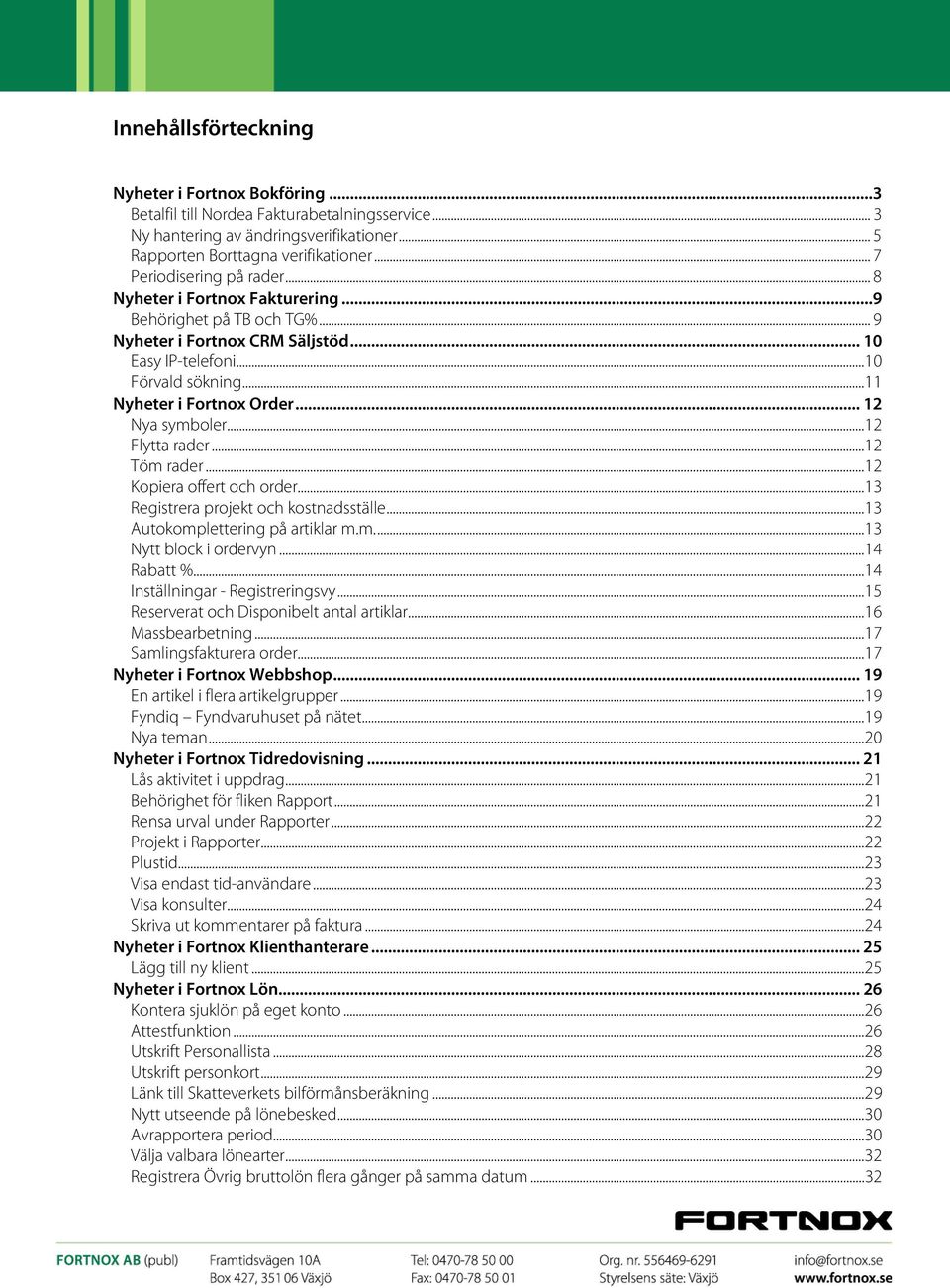 .. 11 Nyheter i Fortnox Order... 12 Nya symboler... 12 Flytta rader... 12 Töm rader... 12 Kopiera offert och order... 13 Registrera projekt och kostnadsställe... 13 Autokomplettering på artiklar m.m.... 13 Nytt block i ordervyn.