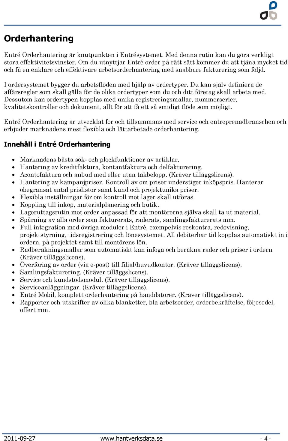 I ordersystemet bygger du arbetsflöden med hjälp av ordertyper. Du kan själv definiera de affärsregler som skall gälla för de olika ordertyper som du och ditt företag skall arbeta med.