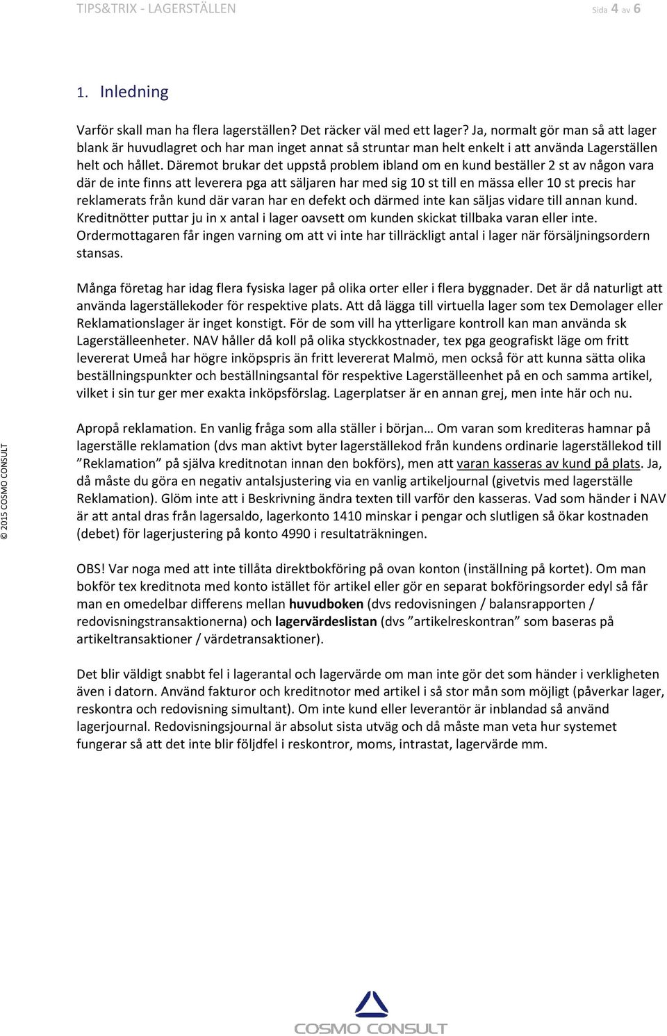 Däremot brukar det uppstå problem ibland om en kund beställer 2 st av någon vara där de inte finns att leverera pga att säljaren har med sig 10 st till en mässa eller 10 st precis har reklamerats