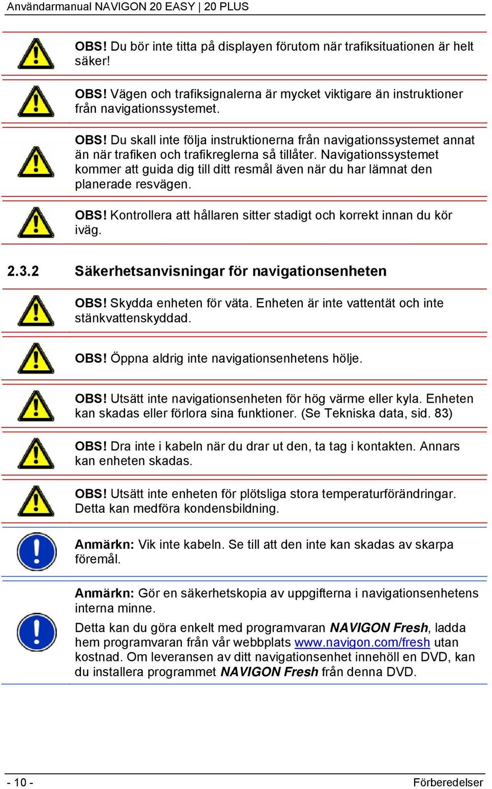 2 Säkerhetsanvisningar för navigationsenheten OBS! Skydda enheten för väta. Enheten är inte vattentät och inte stänkvattenskyddad. OBS! Öppna aldrig inte navigationsenhetens hölje. OBS! Utsätt inte navigationsenheten för hög värme eller kyla.