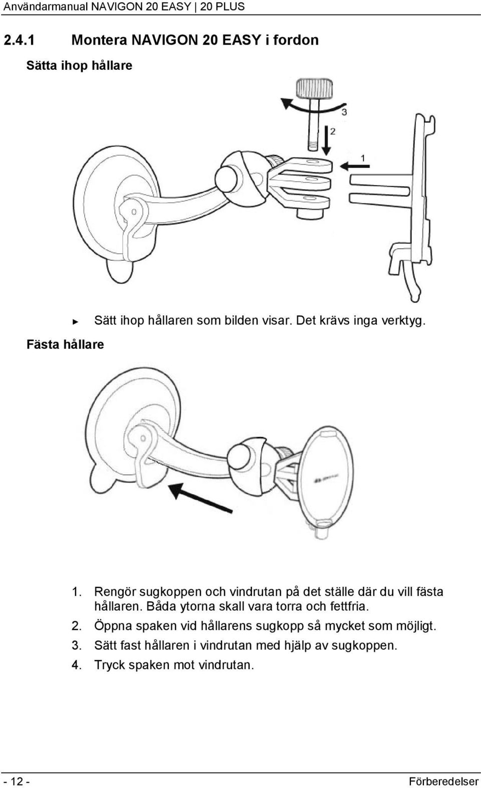 Rengör sugkoppen och vindrutan på det ställe där du vill fästa hållaren.