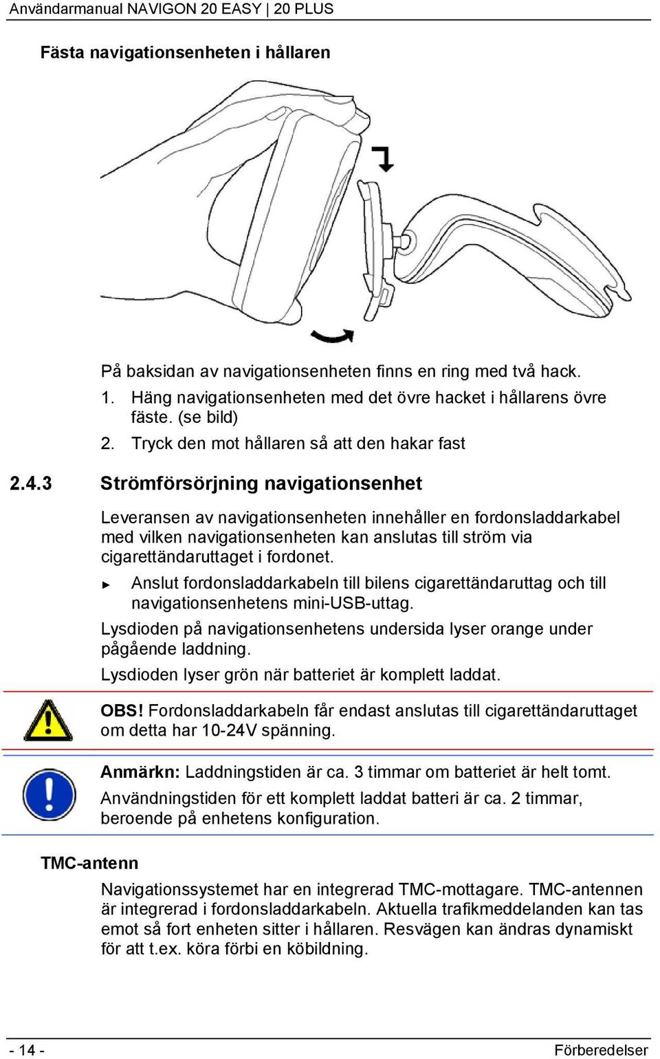 3 Strömförsörjning navigationsenhet Leveransen av navigationsenheten innehåller en fordonsladdarkabel med vilken navigationsenheten kan anslutas till ström via cigarettändaruttaget i fordonet.