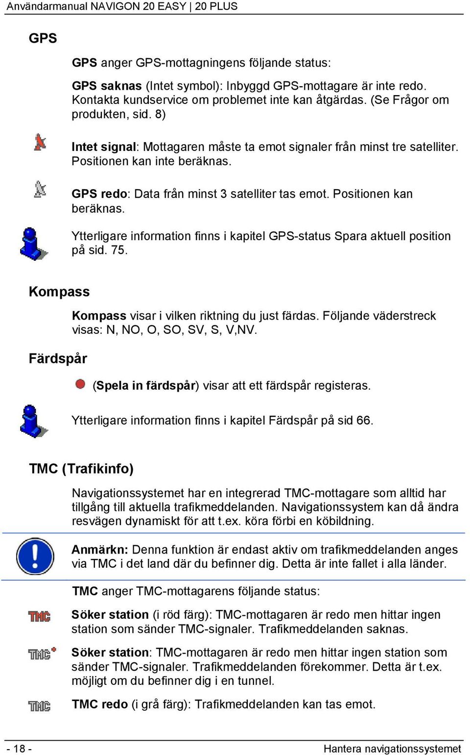 Ytterligare information finns i kapitel GPS-status Spara aktuell position på sid. 75. Kompass Färdspår Kompass visar i vilken riktning du just färdas.