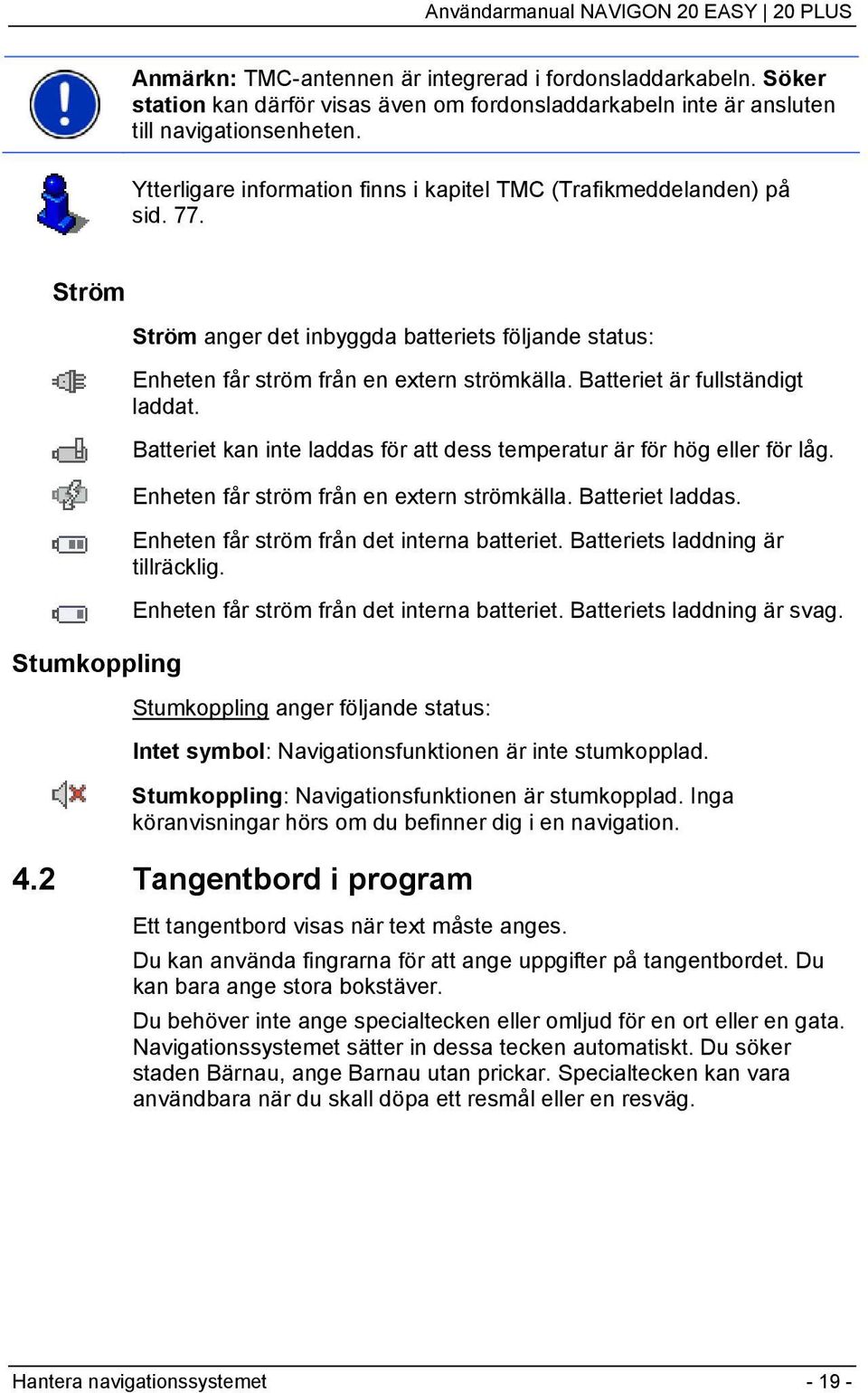 Batteriet är fullständigt laddat. Batteriet kan inte laddas för att dess temperatur är för hög eller för låg. Enheten får ström från en extern strömkälla. Batteriet laddas.