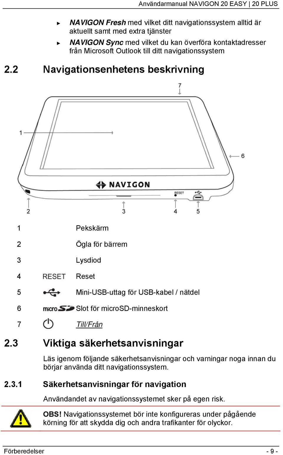 3 Viktiga säkerhetsanvisningar Läs igenom följande säkerhetsanvisningar och varningar noga innan du börjar använda ditt navigationssystem. 2.3.1 Säkerhetsanvisningar för navigation Användandet av navigationssystemet sker på egen risk.