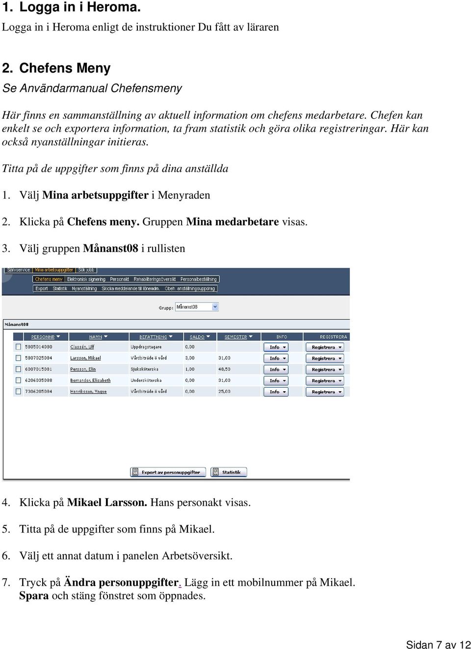 Chefen kan enkelt se och exportera information, ta fram statistik och göra olika registreringar. Här kan också nyanställningar initieras. Titta på de uppgifter som finns på dina anställda 1.