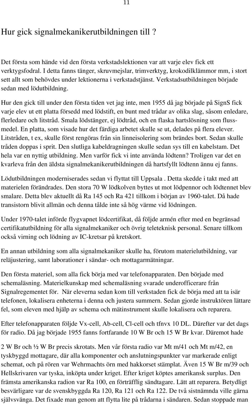 Hur den gick till under den första tiden vet jag inte, men 1955 då jag började på SignS fick varje elev ut ett platta försedd med lödstift, en bunt med trådar av olika slag, såsom enledare,