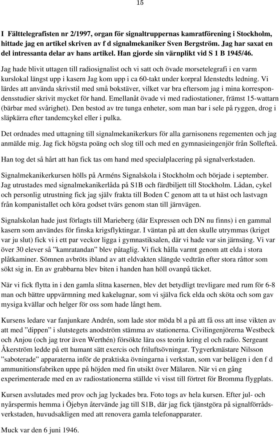 Jag hade blivit uttagen till radiosignalist och vi satt och övade morsetelegrafi i en varm kurslokal längst upp i kasern Jag kom upp i ca 60-takt under korpral Idenstedts ledning.