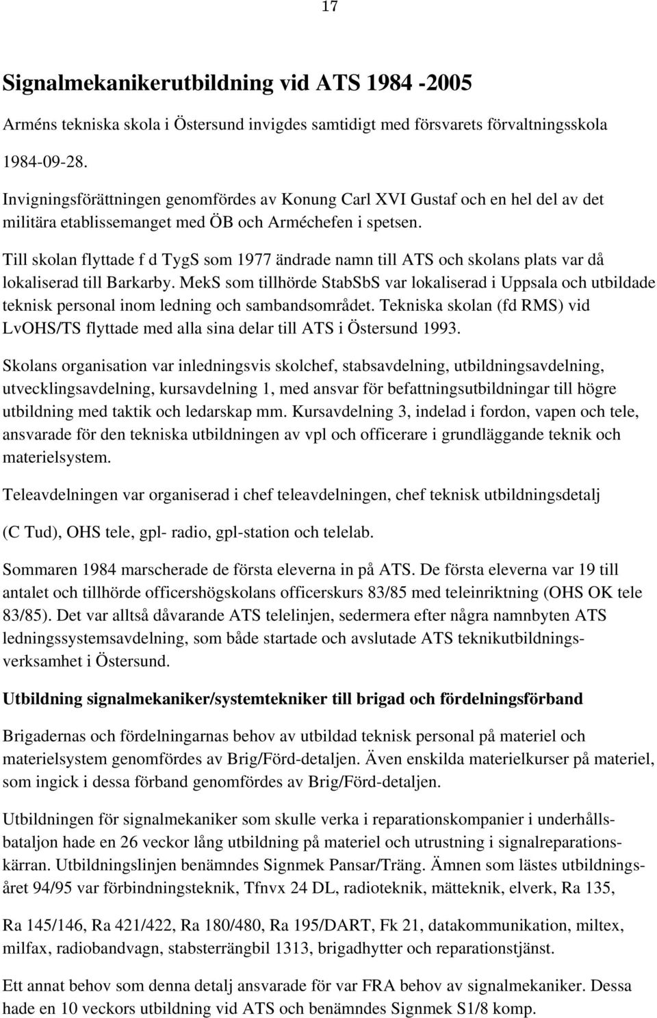 Till skolan flyttade f d TygS som 1977 ändrade namn till ATS och skolans plats var då lokaliserad till Barkarby.