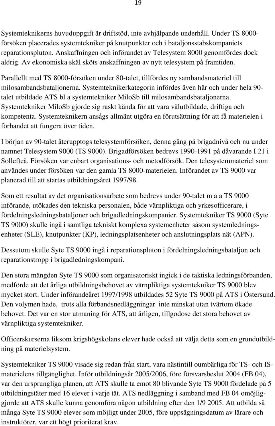 Parallellt med TS 8000-försöken under 80-talet, tillfördes ny sambandsmateriel till milosambandsbataljonerna.