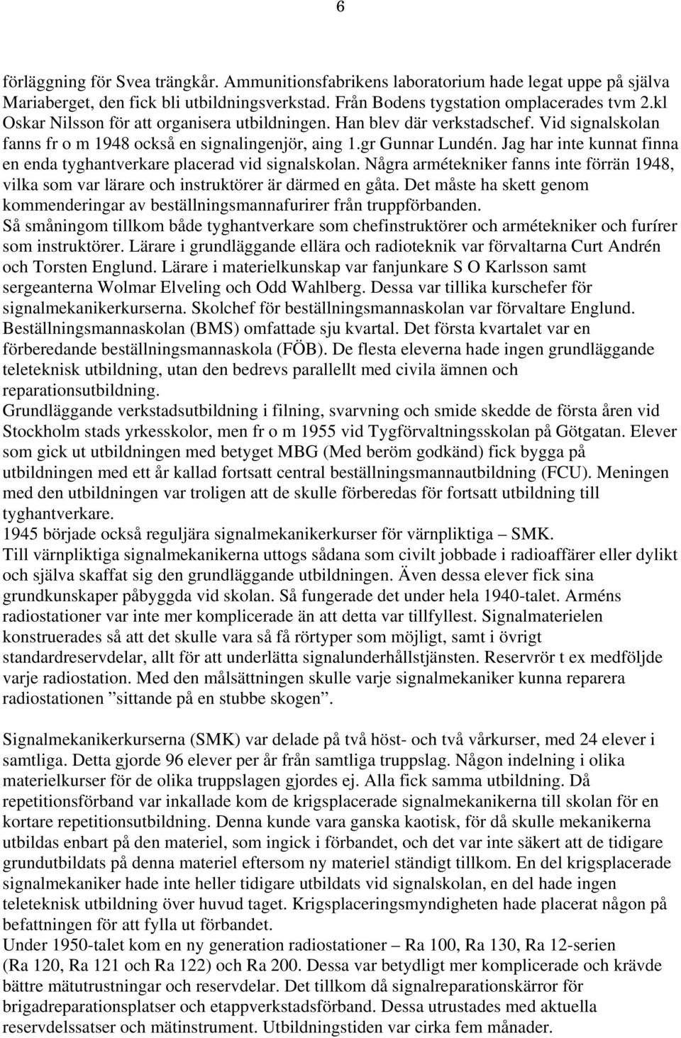 Jag har inte kunnat finna en enda tyghantverkare placerad vid signalskolan. Några armétekniker fanns inte förrän 1948, vilka som var lärare och instruktörer är därmed en gåta.