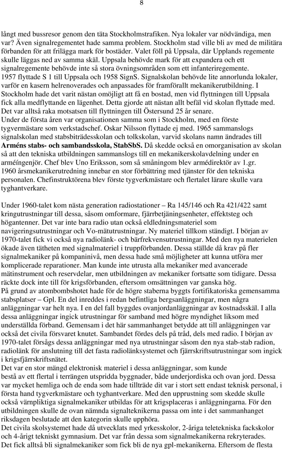 Uppsala behövde mark för att expandera och ett signalregemente behövde inte så stora övningsområden som ett infanteriregemente. 1957 flyttade S 1 till Uppsala och 1958 SignS.