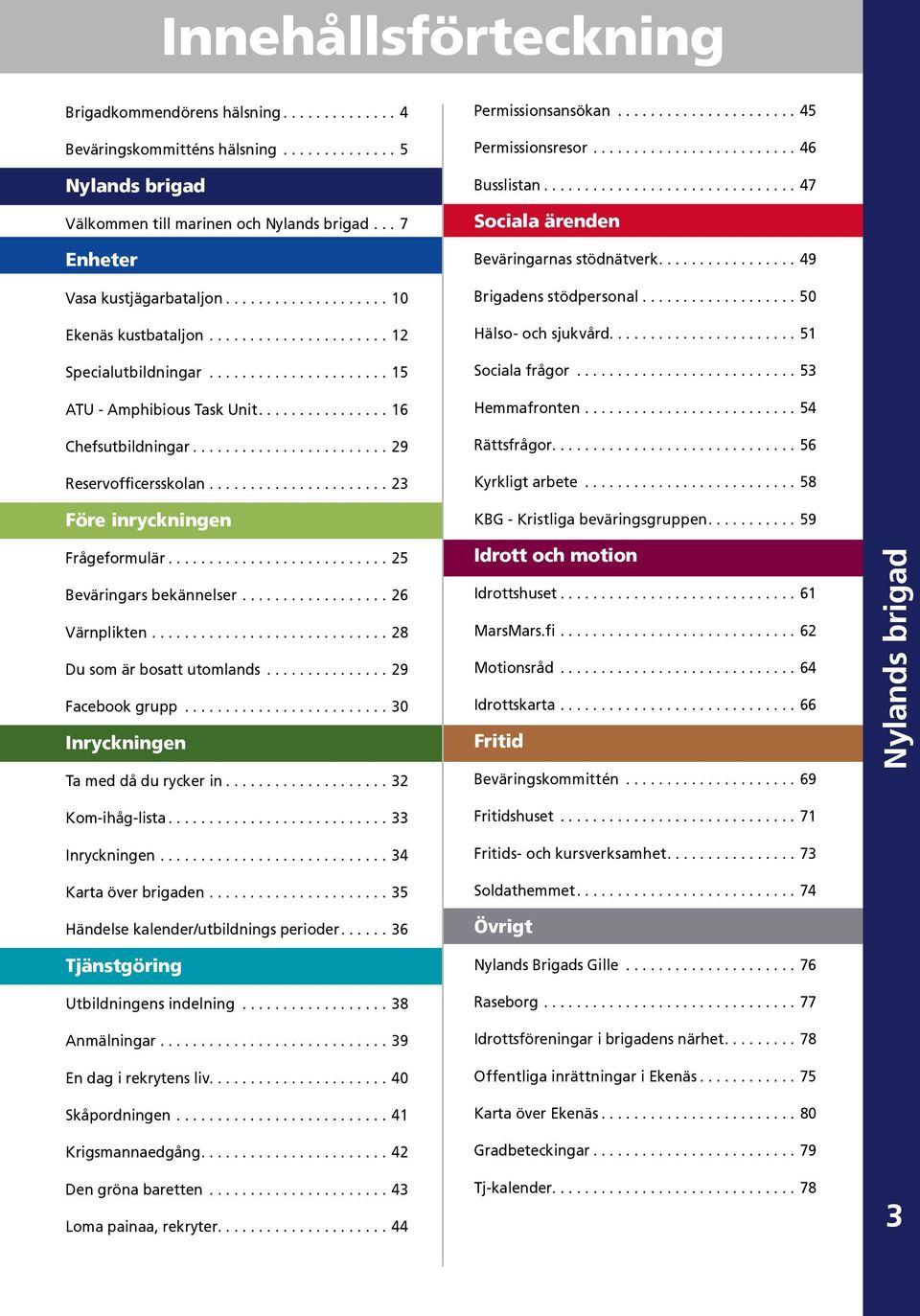 ..26 Värnplikten...28 Du som är bosatt utomlands...29 Facebook grupp...30 Inryckningen Ta med då du rycker in...32 Kom-ihåg-lista...33 Inryckningen...34 Karta över brigaden.