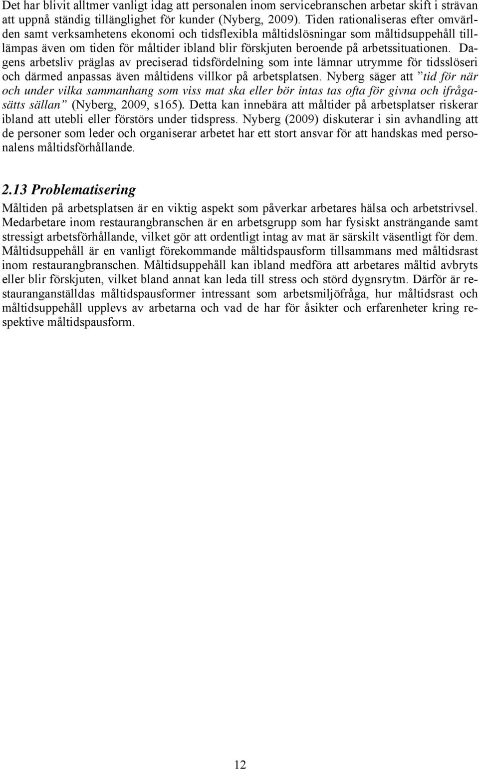 arbetssituationen. Dagens arbetsliv präglas av preciserad tidsfördelning som inte lämnar utrymme för tidsslöseri och därmed anpassas även måltidens villkor på arbetsplatsen.