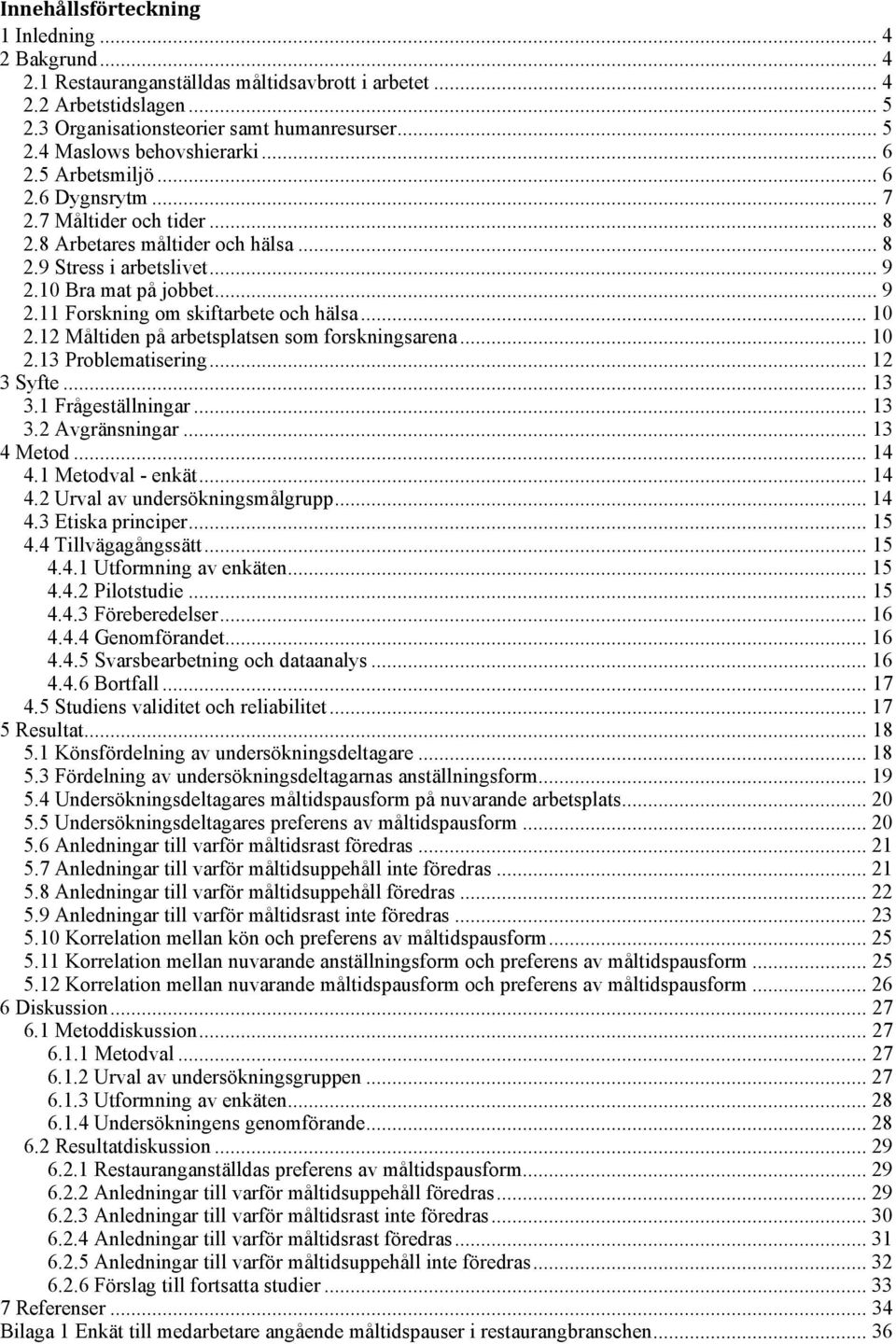 11 Forskning om skiftarbete och hälsa... 10 2.12 Måltiden på arbetsplatsen som forskningsarena... 10 2.13 Problematisering... 12 3 Syfte... 13 3.1 Frågeställningar... 13 3.2 Avgränsningar... 13 4 Metod.