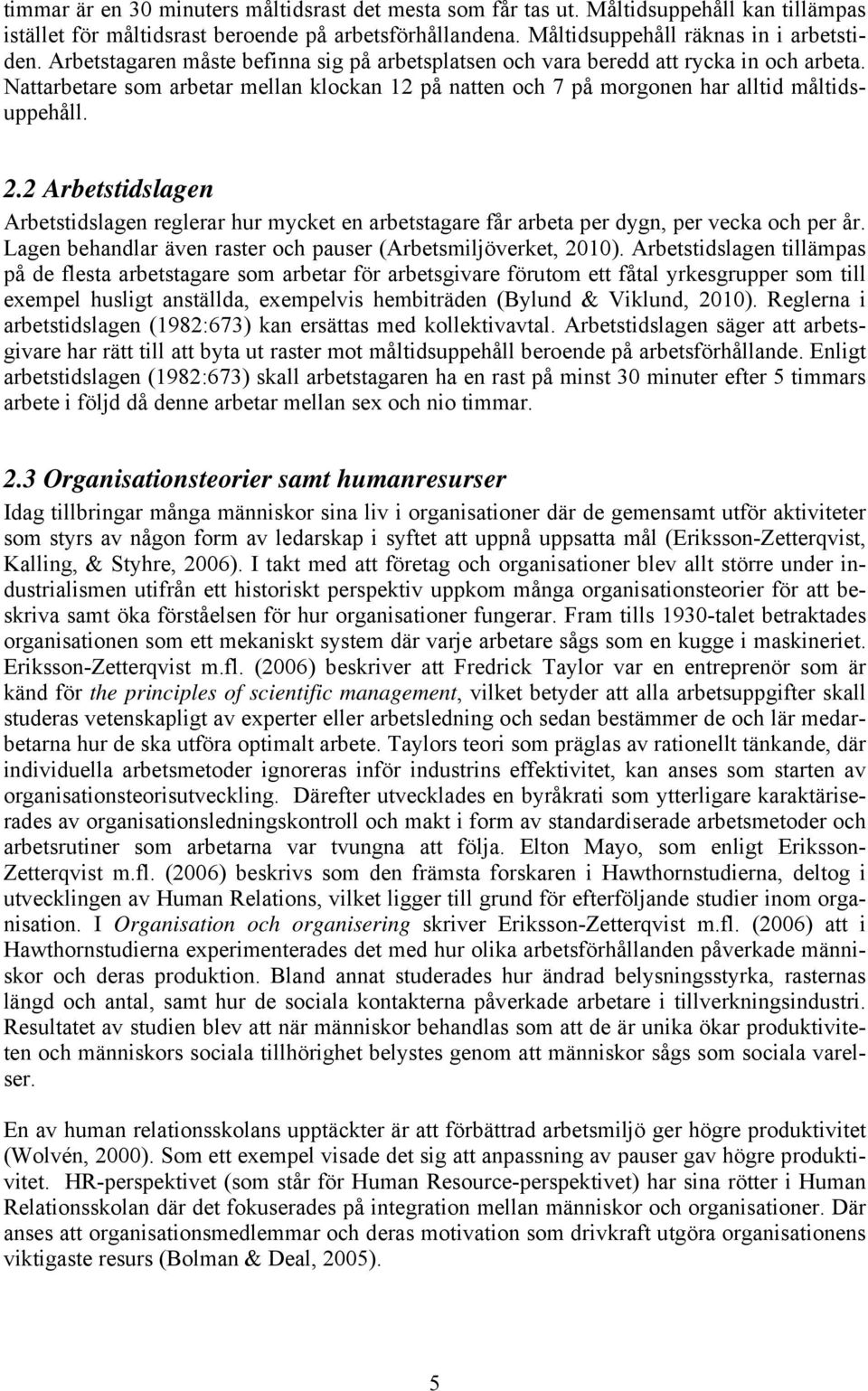 2 Arbetstidslagen Arbetstidslagen reglerar hur mycket en arbetstagare får arbeta per dygn, per vecka och per år. Lagen behandlar även raster och pauser (Arbetsmiljöverket, 2010).