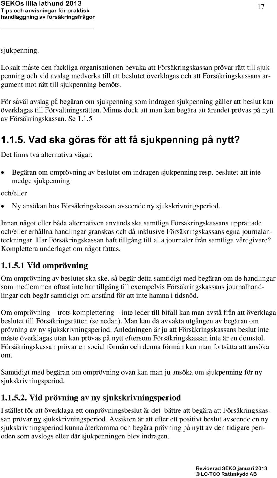 till sjukpenning bemöts. För såväl avslag på begäran om sjukpenning som indragen sjukpenning gäller att beslut kan överklagas till Förvaltningsrätten.