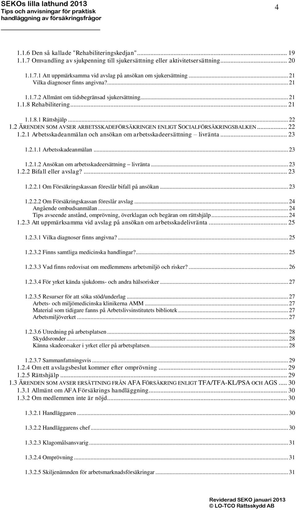 2 ÄRENDEN SOM AVSER ARBETSSKADEFÖRSÄKRINGEN ENLIGT SOCIALFÖRSÄKRINGSBALKEN... 22 1.2.1 Arbetsskadeanmälan och ansökan om arbetsskadeersättning livränta... 23 1.2.1.1 Arbetsskadeanmälan... 23 1.2.1.2 Ansökan om arbetsskadeersättning livränta.