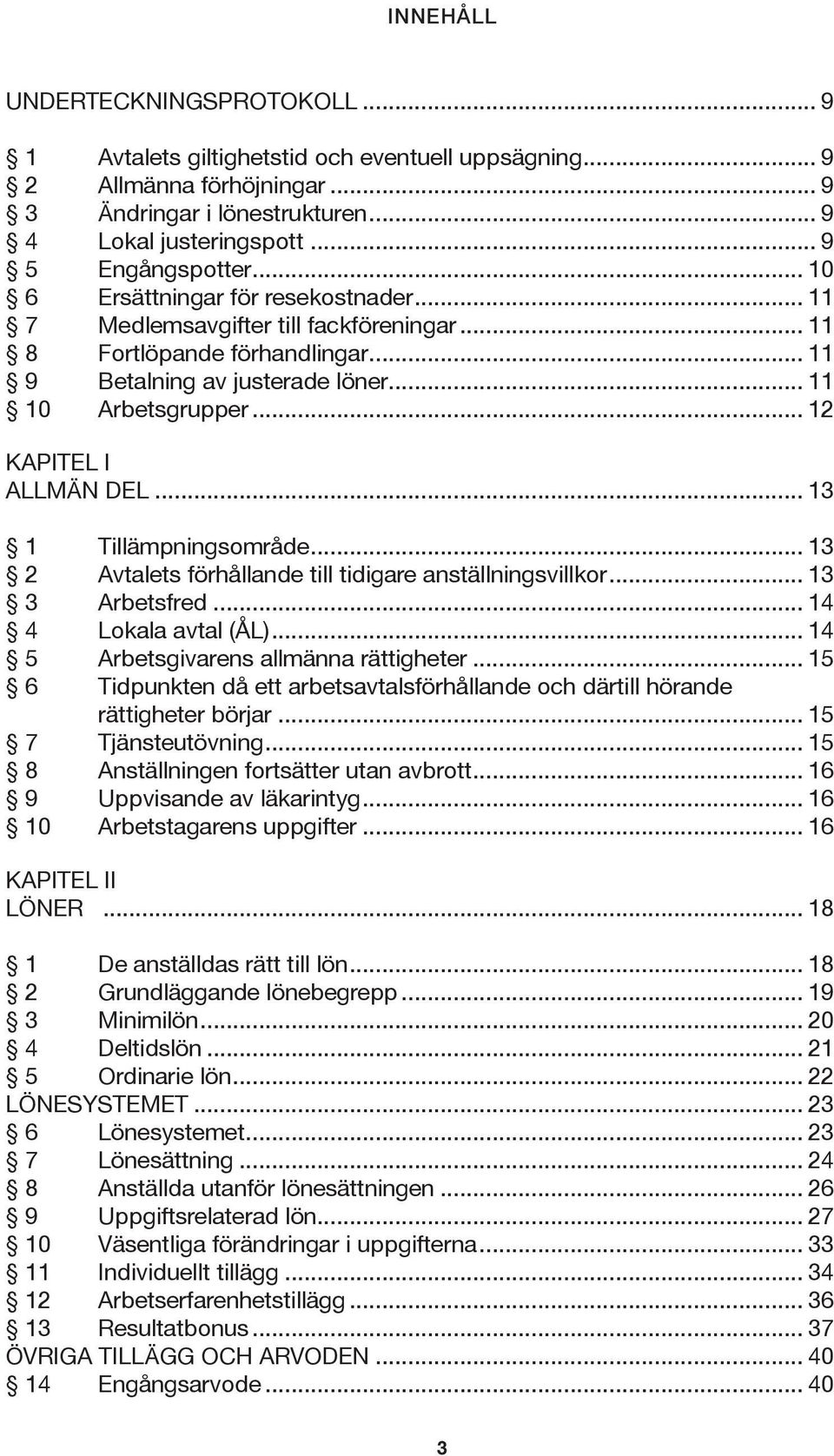 .. 12 KAPITEL I ALLMÄN DEL... 13 1 Tillämpningsområde... 13 2 Avtalets förhållande till tidigare anställningsvillkor... 13 3 Arbetsfred... 14 4 Lokala avtal (ÅL).