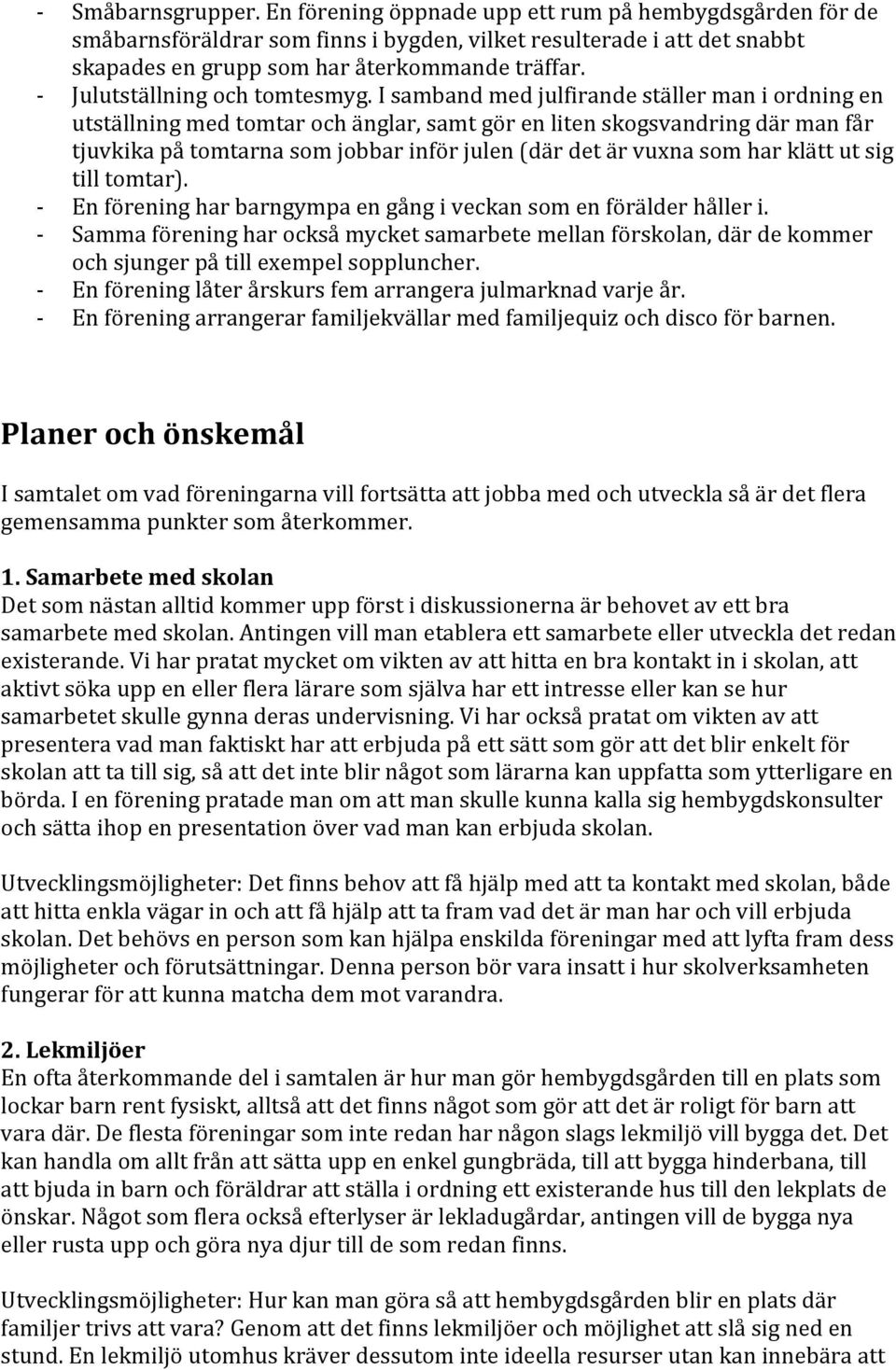 I samband med julfirande ställer man i ordning en utställning med tomtar och änglar, samt gör en liten skogsvandring där man får tjuvkika på tomtarna som jobbar inför julen (där det är vuxna som har