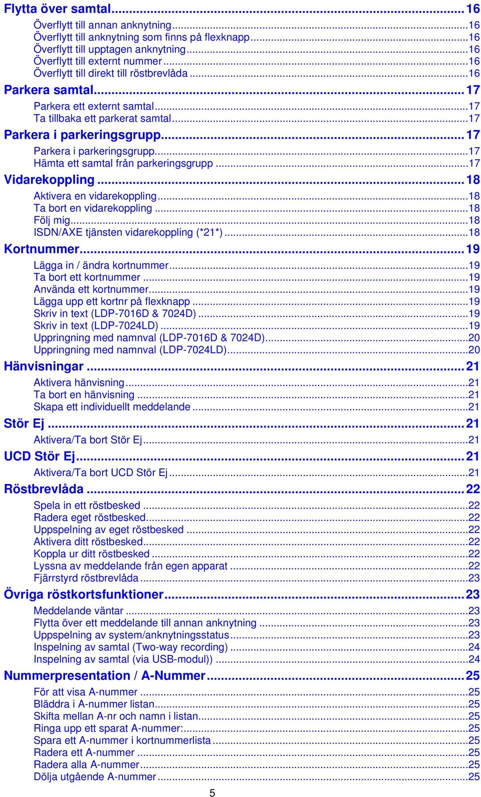 ..17 Parkera i parkeringsgrupp...17 Hämta ett samtal från parkeringsgrupp...17 Vidarekoppling...18 Aktivera en vidarekoppling...18 Ta bort en vidarekoppling...18 Följ mig.