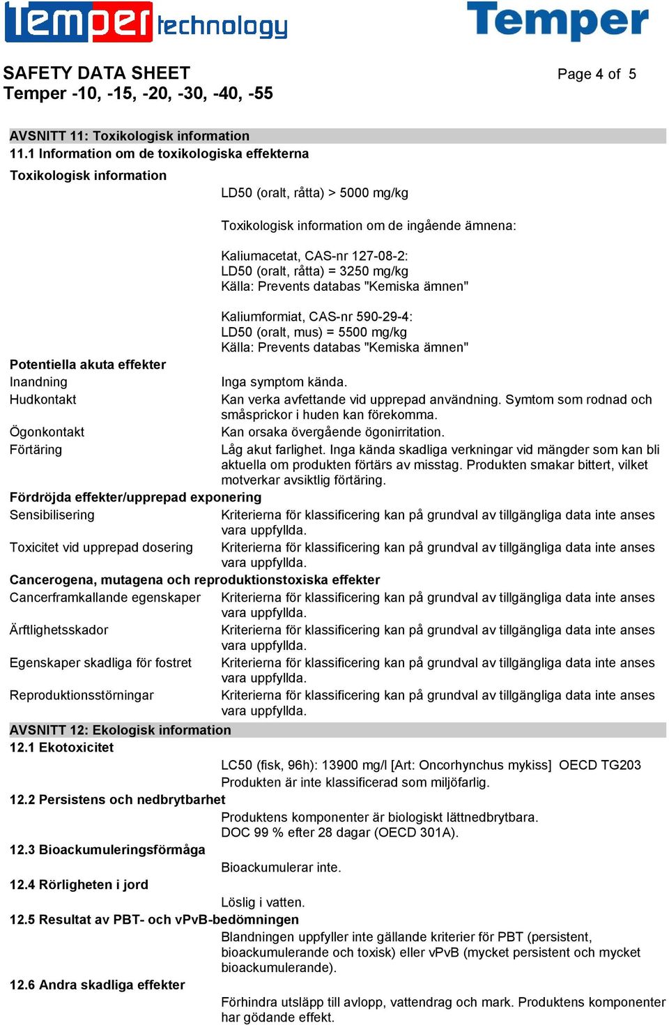 råtta) = 3250 mg/kg Källa: Prevents databas "Kemiska ämnen" Kaliumformiat, CAS-nr 590-29-4: LD50 (oralt, mus) = 5500 mg/kg Källa: Prevents databas "Kemiska ämnen" Potentiella akuta effekter Inandning