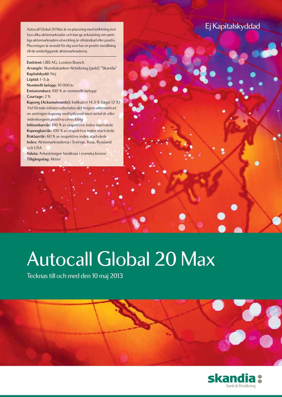 Ej Kapitalskyddad Emittent: UBS AG, London Branch Arrangör: Skandiabanken Aktiebolag (publ) Skandia Kapitalskydd: Nej Löptid: 1 5 år Nominellt belopp: 10 000 kr Emissionskurs: 100 % av nominellt