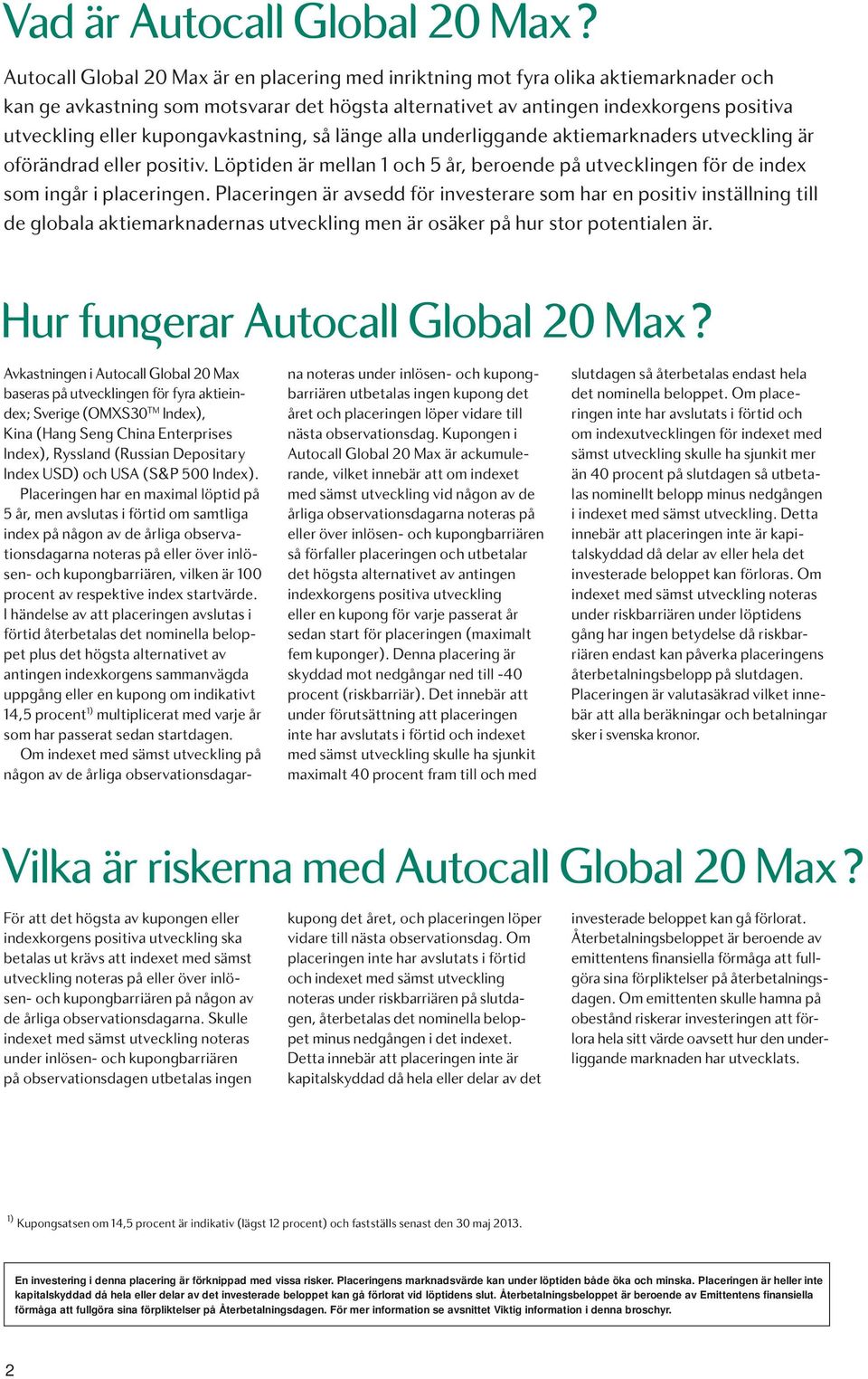 kupongavkastning, så länge alla underliggande aktiemarknaders utveckling är oförändrad eller positiv. Löptiden är mellan 1 och 5 år, beroende på utvecklingen för de index som ingår i placeringen.