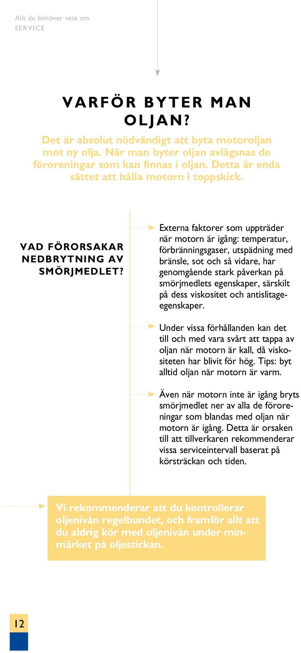 Externa faktorer som uppträder när motorn är igång: temperatur, förbränningsgaser, utspädning med bränsle, sot och så vidare, har genomgående stark påverkan på smörjmedlets egenskaper, särskilt på