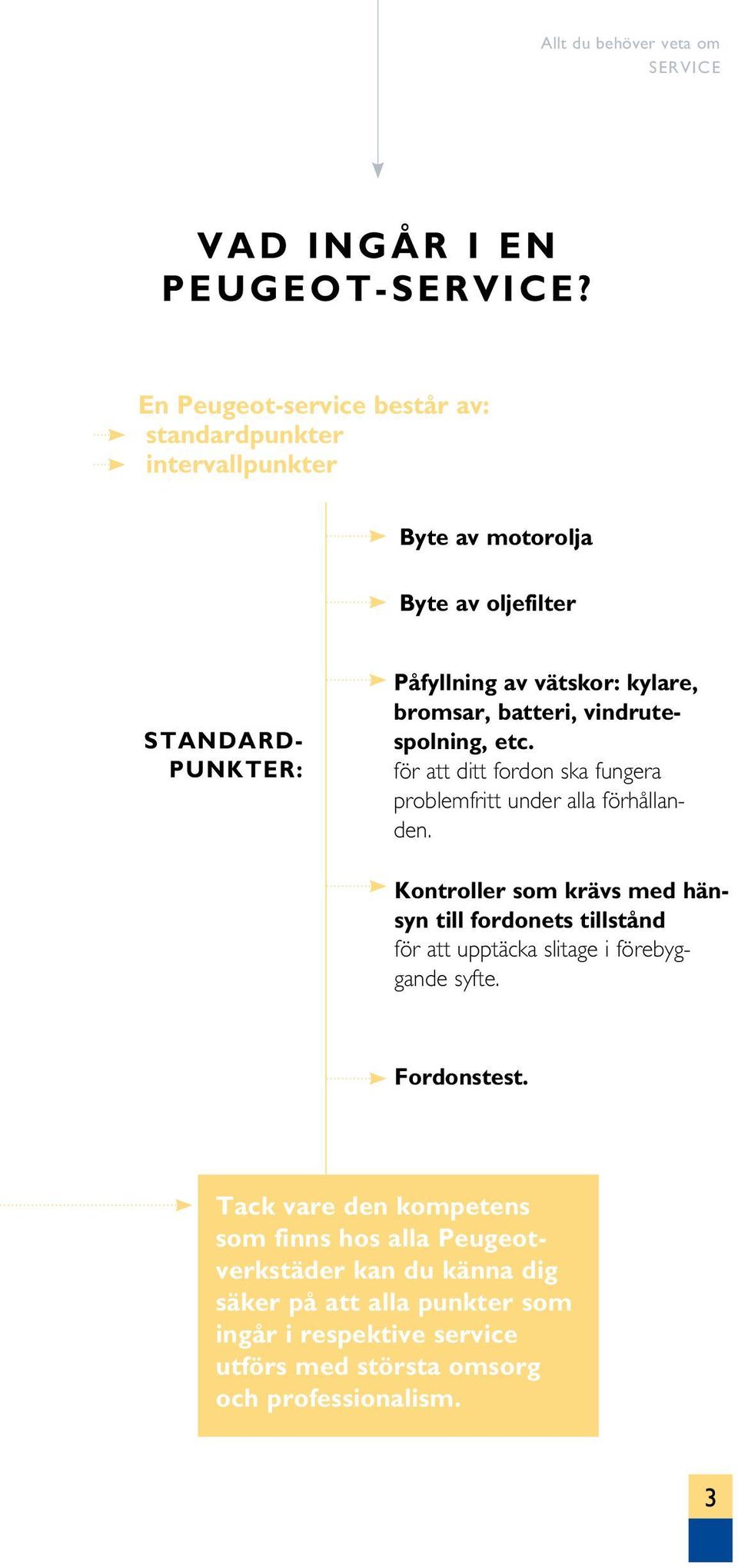 kylare, bromsar, batteri, vindrutespolning, etc. för att ditt fordon ska fungera problemfritt under alla förhållanden.