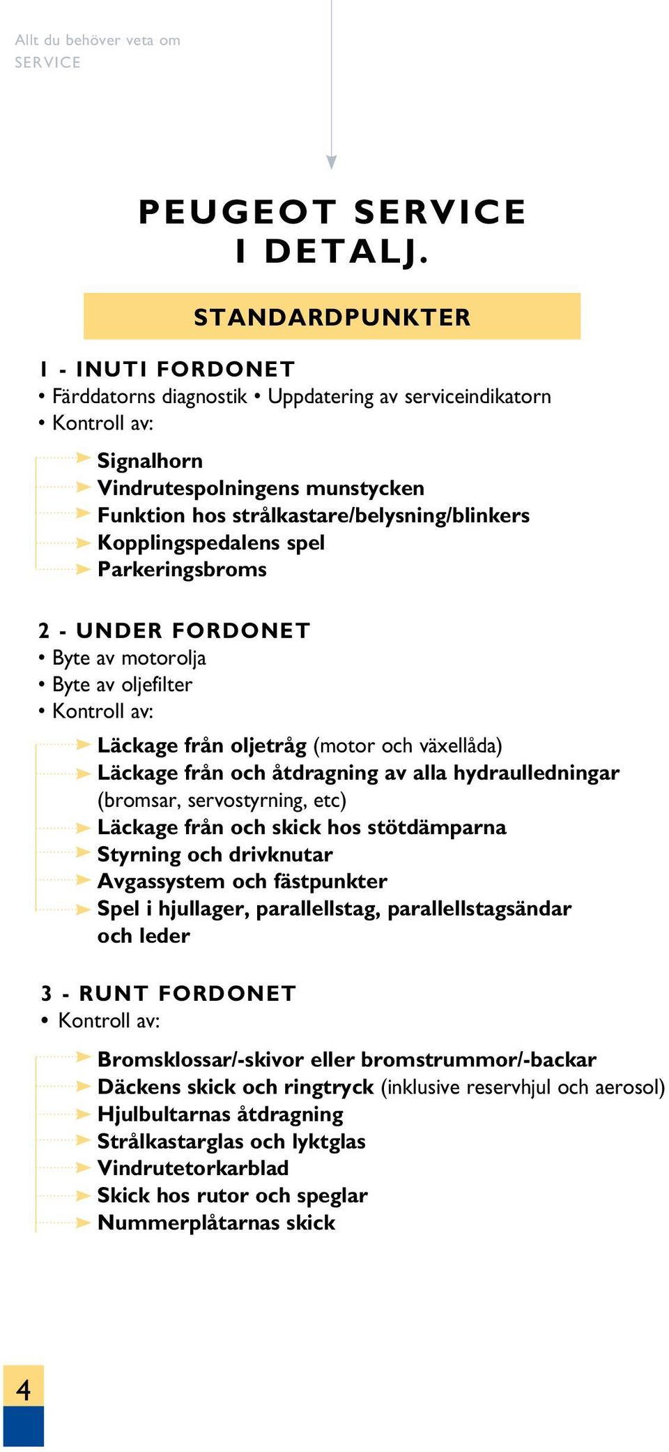 Parkeringsbroms 2 - UNDER FORDONET Byte av motorolja Byte av oljefilter Kontroll av: Läckage från oljetråg (motor och växellåda) Läckage från och åtdragning av alla hydraulledningar (bromsar,