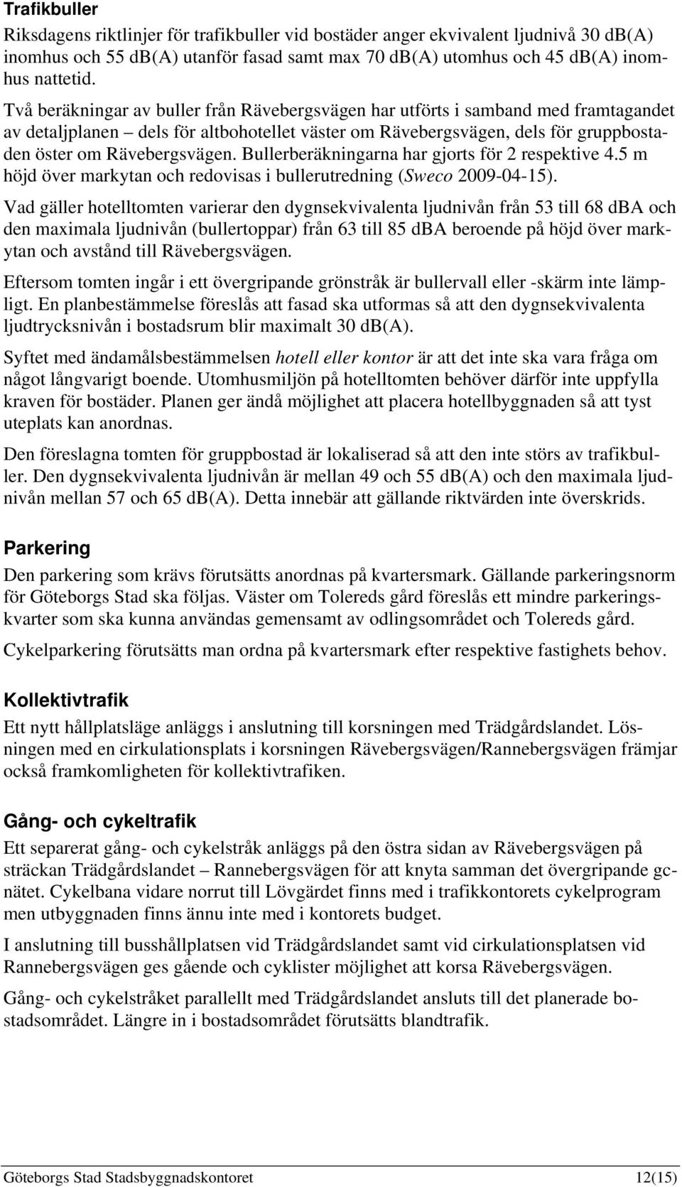 Bullerberäkningarna har gjorts för 2 respektive 4.5 m höjd över markytan och redovisas i bullerutredning (Sweco 2009-04-15).