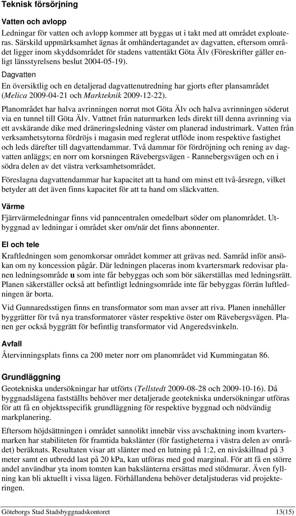 Dagvatten En översiktlig och en detaljerad dagvattenutredning har gjorts efter plansamrådet (Melica 2009-04-21 och Markteknik 2009-12-22).