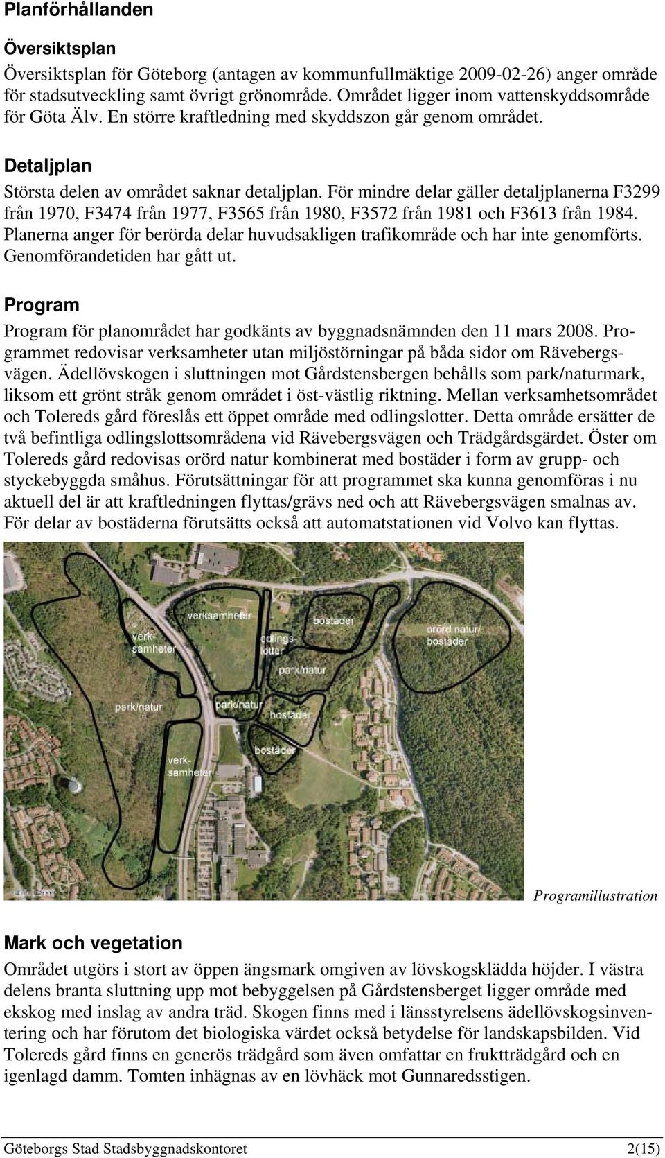 För mindre delar gäller detaljplanerna F3299 från 1970, F3474 från 1977, F3565 från 1980, F3572 från 1981 och F3613 från 1984.