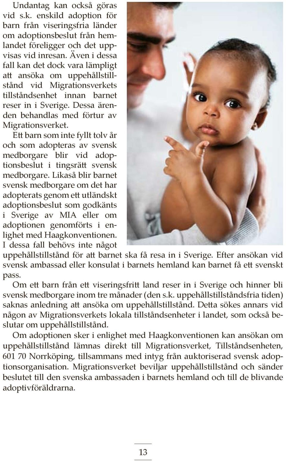 Dessa ärenden behandlas med förtur av Migrationsverket. Ett barn som inte fyllt tolv år och som adopteras av svensk medborgare blir vid adoptionsbeslut i tingsrätt svensk medborgare.