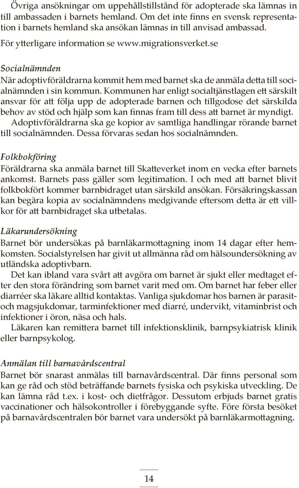 se Socialnämnden När adoptivföräldrarna kommit hem med barnet ska de anmäla detta till socialnämnden i sin kommun.