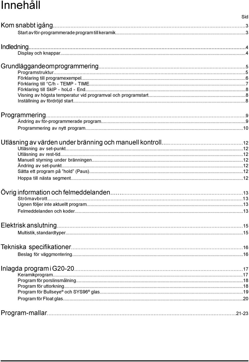 ..8 Programmering...9 Ändring av för-programmerade program...9 Programmering av nytt program...10 Utläsning av värden under bränning och manuell kontroll...12 Utläsning av set-punkt.