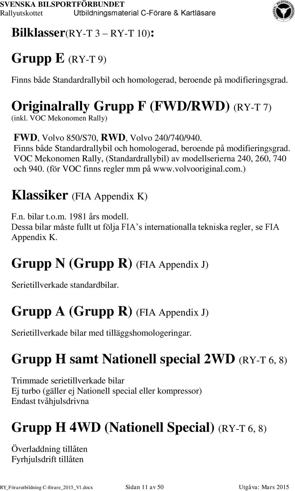 VOC Mekonomen Rally, (Standardrallybil) av modellserierna 240, 260, 740 och 940. (för VOC finns regler mm på www.volvooriginal.com.) Klassiker (FIA Appendix K) F.n. bilar t.o.m. 1981 års modell.