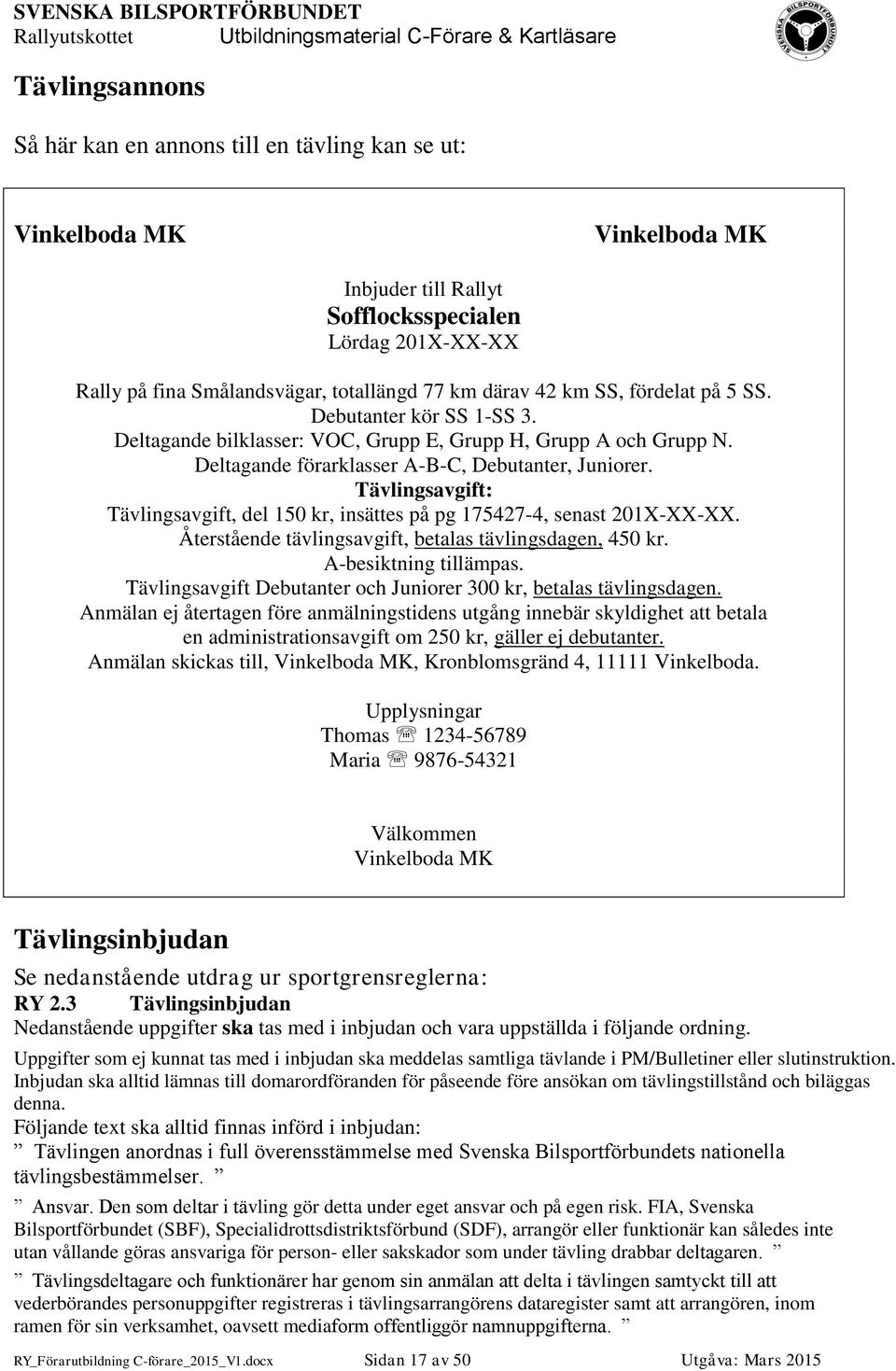 Tävlingsavgift: Tävlingsavgift, del 150 kr, insättes på pg 175427-4, senast 201X-XX-XX. Återstående tävlingsavgift, betalas tävlingsdagen, 450 kr. A-besiktning tillämpas.