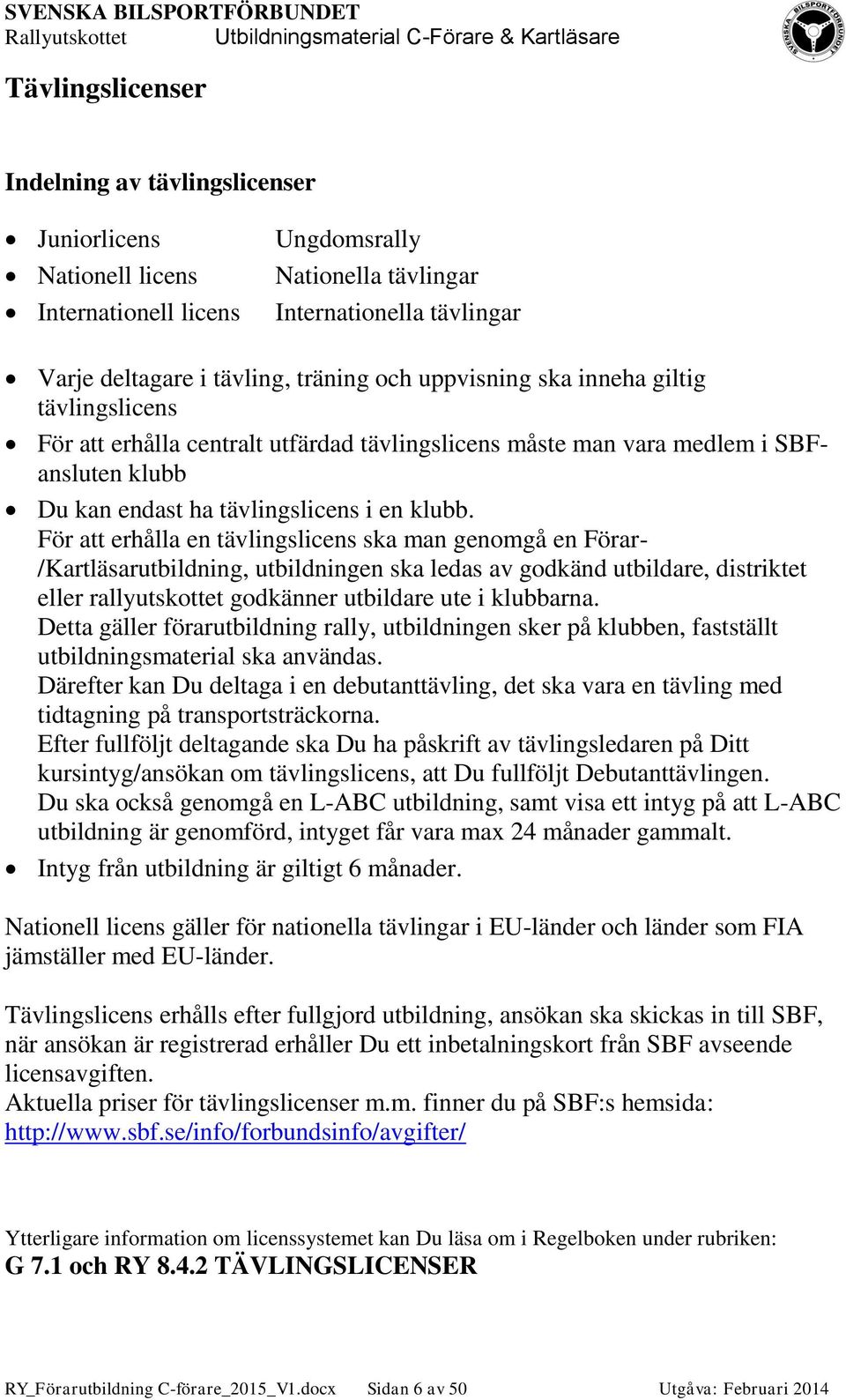 För att erhålla en tävlingslicens ska man genomgå en Förar- /Kartläsarutbildning, utbildningen ska ledas av godkänd utbildare, distriktet eller rallyutskottet godkänner utbildare ute i klubbarna.