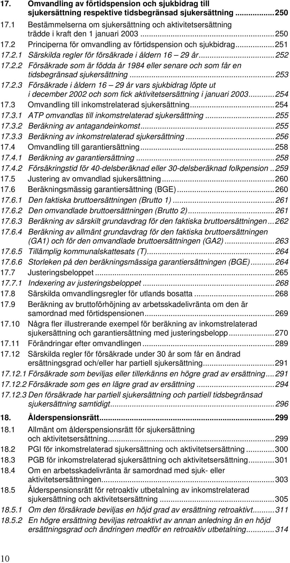 ..252 17.2.2 Försäkrade som är födda år 1984 eller senare och som får en tidsbegränsad sjukersättning...253 17.2.3 Försäkrade i åldern 16 29 år vars sjukbidrag löpte ut i december 2002 och som fick aktivitetsersättning i januari 2003.