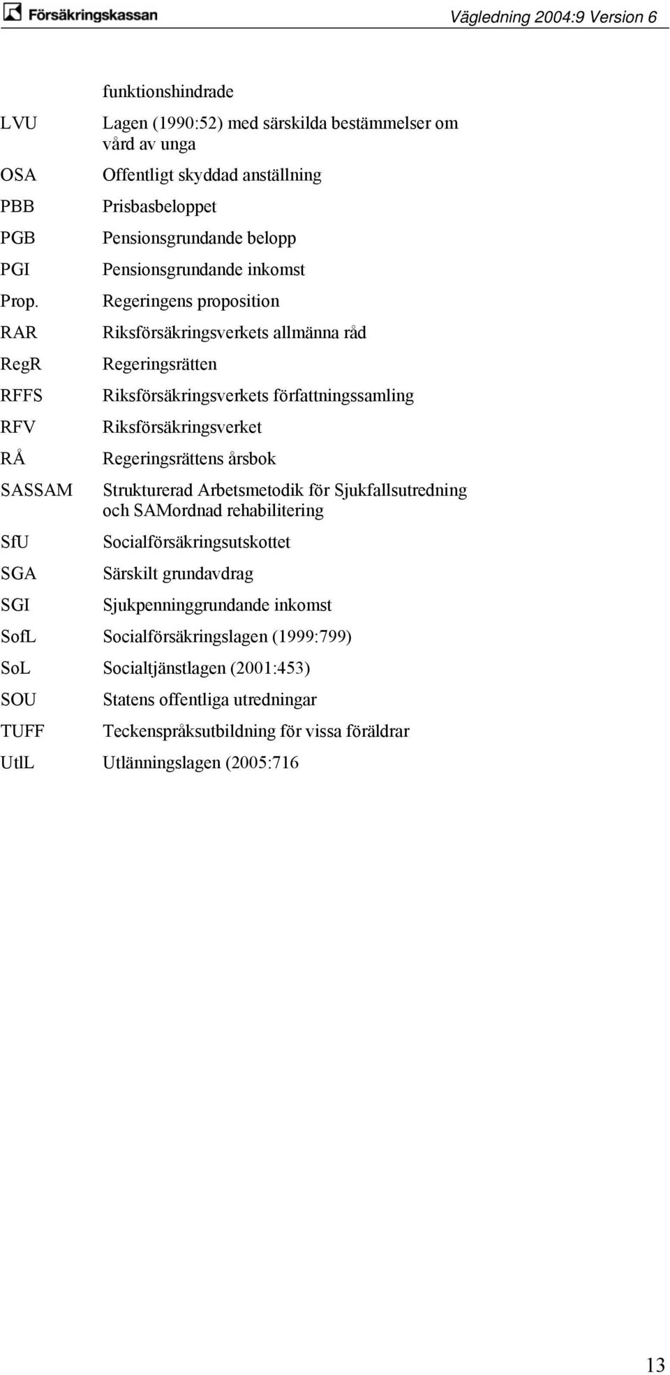 Regeringens proposition RAR Riksförsäkringsverkets allmänna råd RegR Regeringsrätten RFFS Riksförsäkringsverkets författningssamling RFV Riksförsäkringsverket RÅ Regeringsrättens årsbok