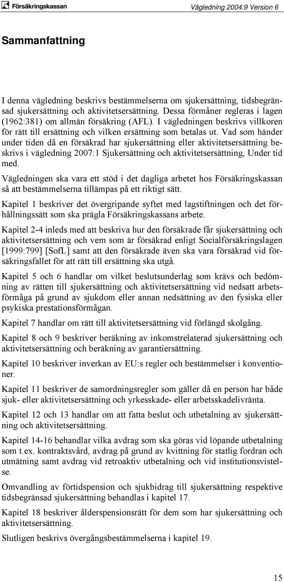 Vad som händer under tiden då en försäkrad har sjukersättning eller aktivitetsersättning beskrivs i vägledning 2007:1 Sjukersättning och aktivitetsersättning, Under tid med.