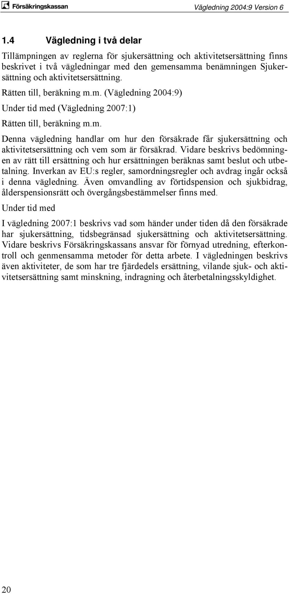 Vidare beskrivs bedömningen av rätt till ersättning och hur ersättningen beräknas samt beslut och utbetalning. Inverkan av EU:s regler, samordningsregler och avdrag ingår också i denna vägledning.