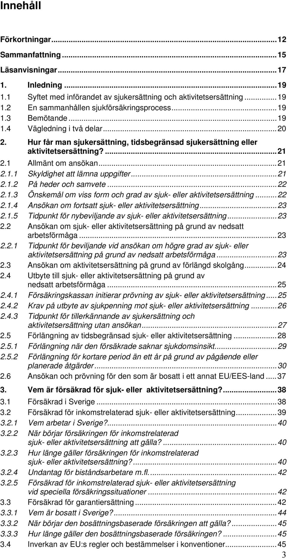 ..21 2.1.2 På heder och samvete...22 2.1.3 Önskemål om viss form och grad av sjuk- eller aktivitetsersättning...22 2.1.4 Ansökan om fortsatt sjuk- eller aktivitetsersättning...23 2.1.5 Tidpunkt för nybeviljande av sjuk- eller aktivitetsersättning.