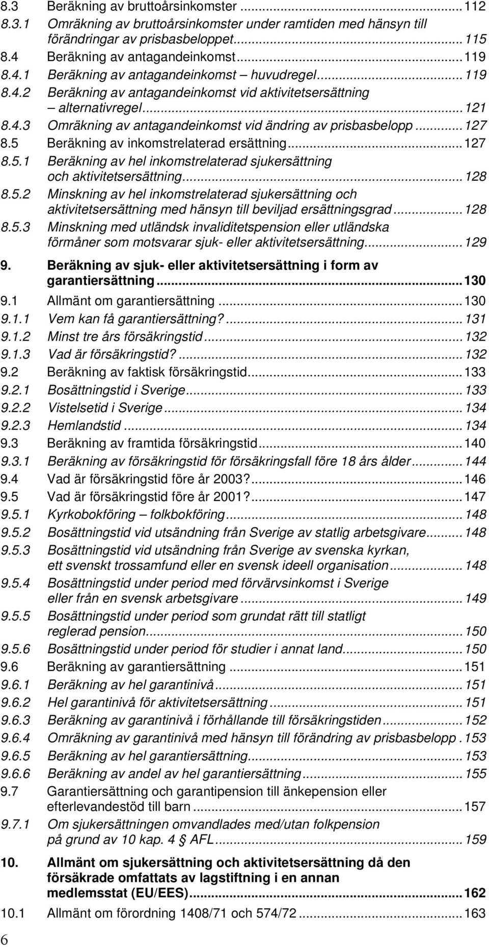 5 Beräkning av inkomstrelaterad ersättning...127 8.5.1 Beräkning av hel inkomstrelaterad sjukersättning och aktivitetsersättning...128 8.5.2 Minskning av hel inkomstrelaterad sjukersättning och aktivitetsersättning med hänsyn till beviljad ersättningsgrad.