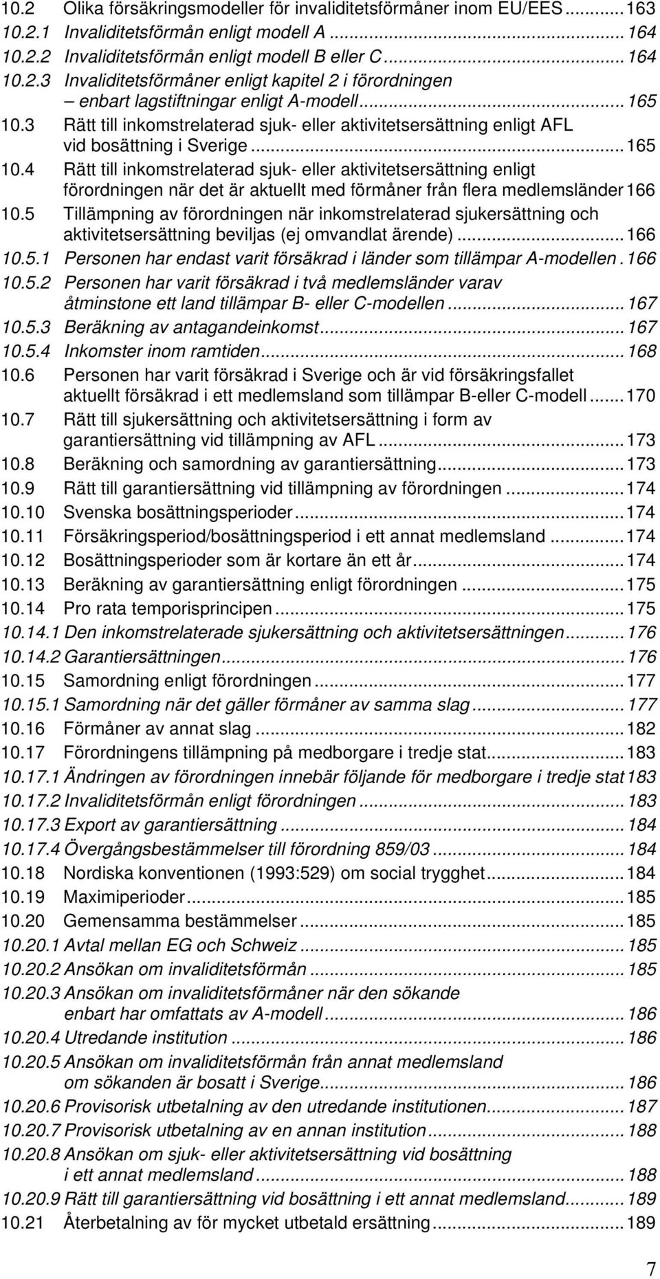 5 Tillämpning av förordningen när inkomstrelaterad sjukersättning och aktivitetsersättning beviljas (ej omvandlat ärende)...166 10.5.1 Personen har endast varit försäkrad i länder som tillämpar A-modellen.